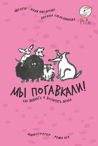 Надежда Пигарева, Оксана Тюльпинова, Мы погавкали! Как выбрать и воспитать щенка